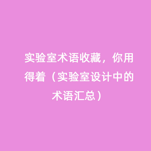 實驗室術語收藏，你用得著（實驗室設計中的術語匯總）