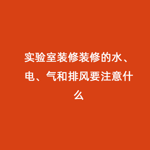實驗室裝修裝修的水、電、氣和排風(fēng)要注意什么